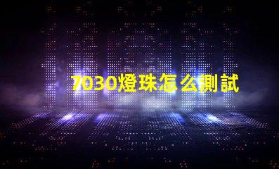 7030燈珠怎么測試 燈珠怎么測試好壞